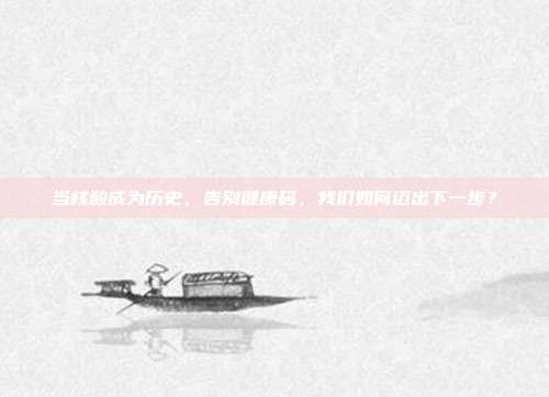 当核酸成为历史，告别健康码，我们如何迈出下一步？