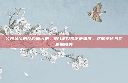 公共场所防疫新规落地,3月防控措施更精准,这些变化与你息息相关