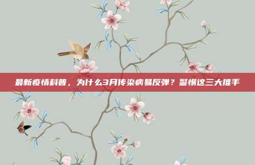 最新疫情科普,为什么3月传染病易反弹?警惕这三大推手