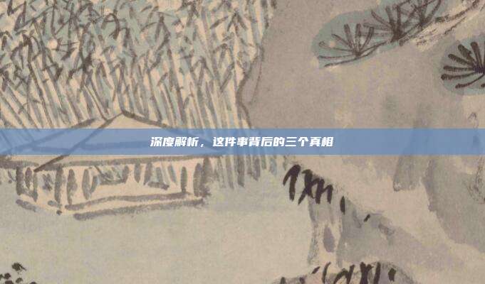 深度解析,这件事背后的三个真相