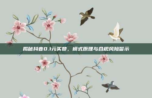 揭秘抖音0.1元买赞,模式原理与合规风险警示