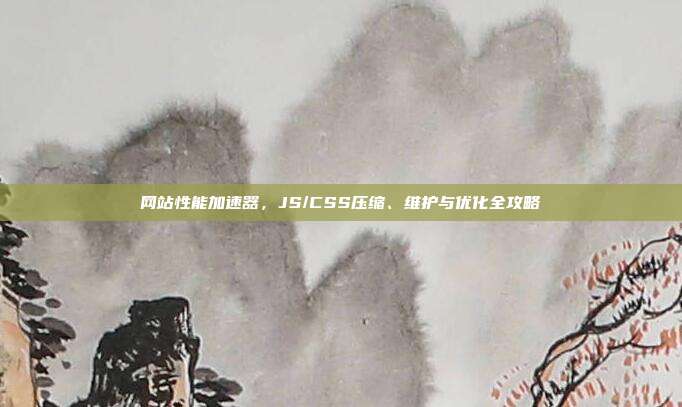网站性能加速器,JS/CSS压缩、维护与优化全攻略