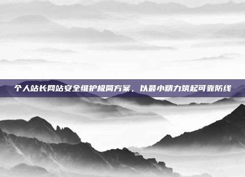 个人站长网站安全维护极简方案，以最小精力筑起可靠防线