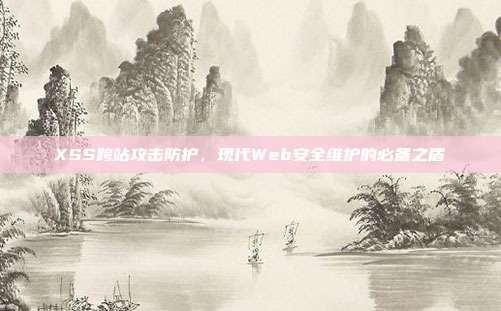 XSS跨站攻击防护，现代Web安全维护的必备之盾