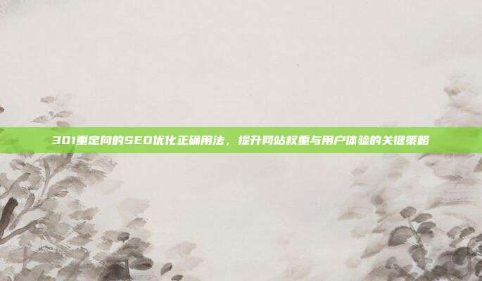 301重定向的SEO优化正确用法，提升网站权重与用户体验的关键策略