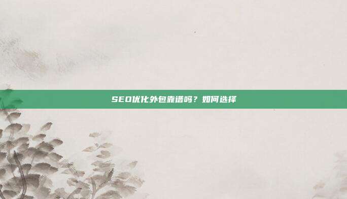 SEO优化外包靠谱吗?如何选择