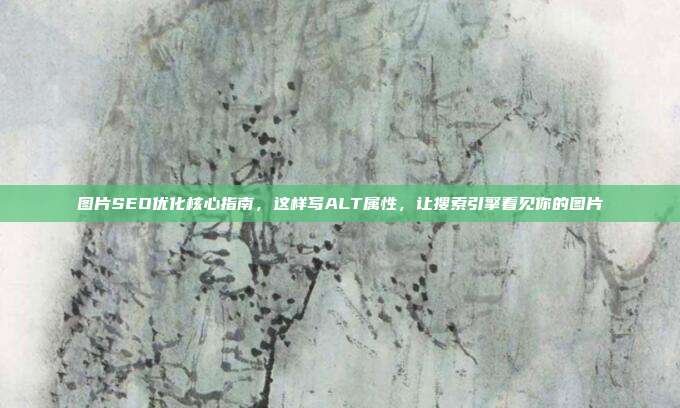 图片SEO优化核心指南,这样写ALT属性,让搜索引擎看见你的图片