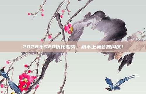 2026年SEO优化趋势,跟不上就会被淘汰!