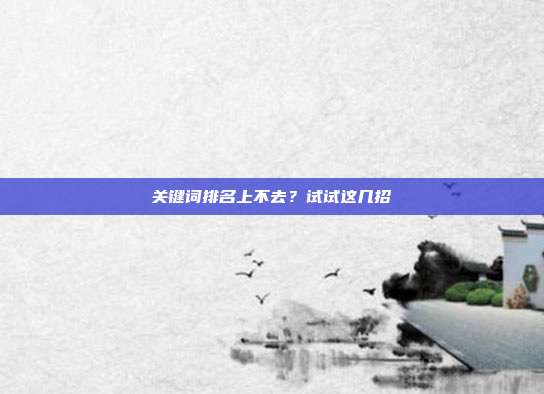 关键词排名上不去？试试这几招