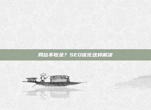 网站不收录？SEO优化这样解决
