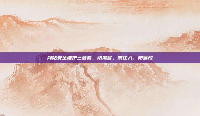 网站安全维护三要素，防黑客、防注入、防篡改