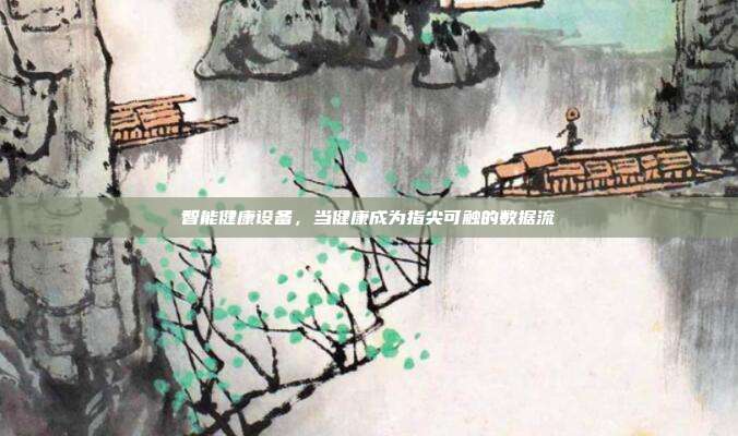 智能健康设备，当健康成为指尖可触的数据流