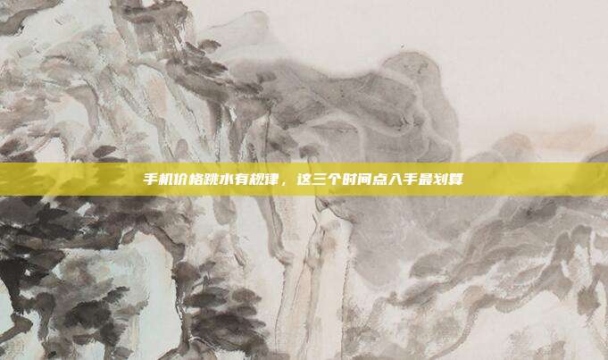 手机价格跳水有规律,这三个时间点入手最划算