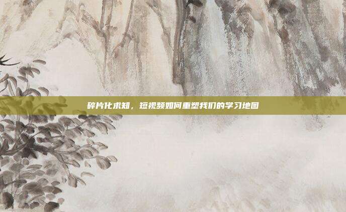 碎片化求知,短视频如何重塑我们的学习地图
