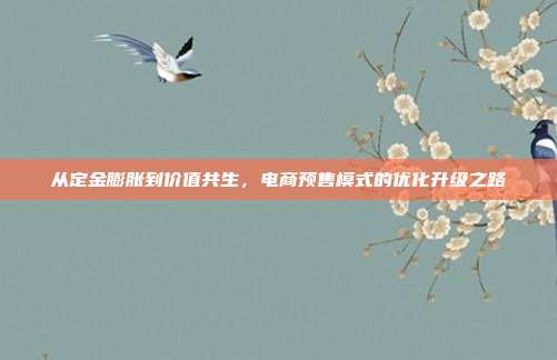 从定金膨胀到价值共生,电商预售模式的优化升级之路