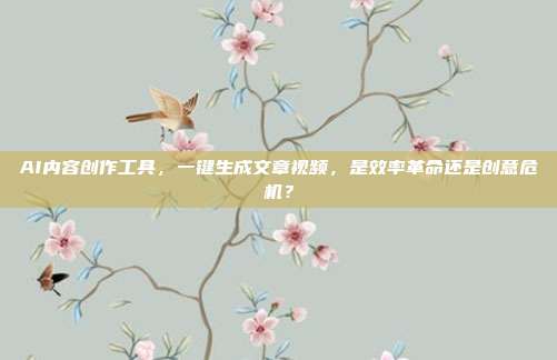 AI内容创作工具,一键生成文章视频,是效率革命还是创意危机?