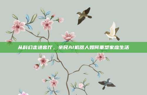 从科幻走进客厅，亲民AI机器人如何重塑家庭生活