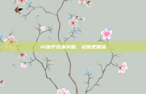 AI医疗迎来突破,诊断更精准