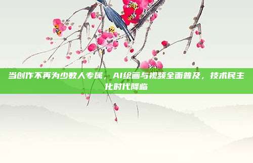 当创作不再为少数人专属,AI绘画与视频全面普及,技术民主化时代降临