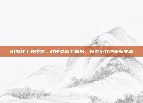 AI编程工具爆发,程序员效率翻倍,开发范式迎来新变革