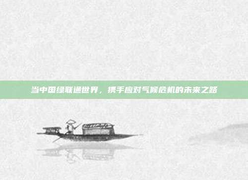 当中国绿联通世界，携手应对气候危机的未来之路
