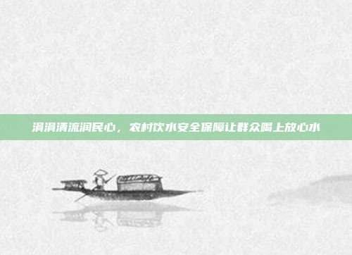 涓涓清流润民心,农村饮水安全保障让群众喝上放心水