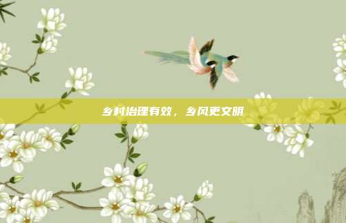 乡村治理有效，乡风更文明