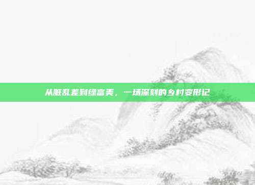 从脏乱差到绿富美，一场深刻的乡村变形记