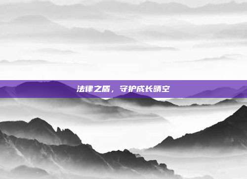 法律之盾,守护成长晴空