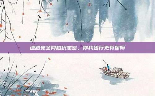 道路安全网越织越密,你我出行更有保障