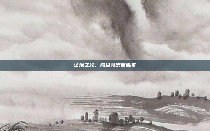 法治之光,照进寻常百姓家