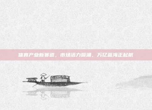 体育产业新赛道,市场活力喷涌,万亿蓝海正起航