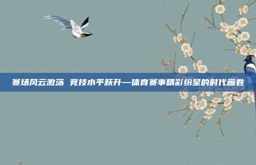 赛场风云激荡 竞技水平跃升—体育赛事精彩纷呈的时代画卷