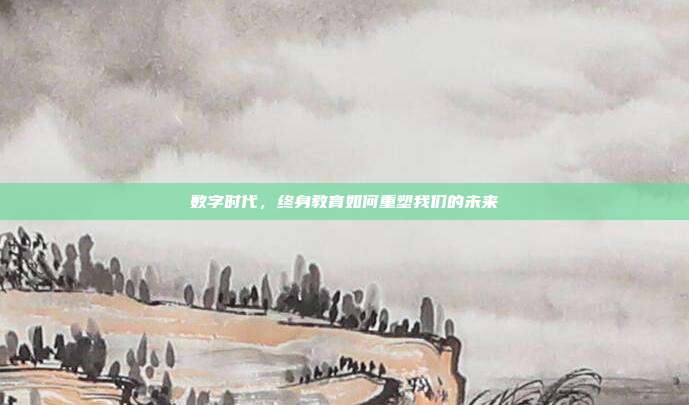 数字时代，终身教育如何重塑我们的未来