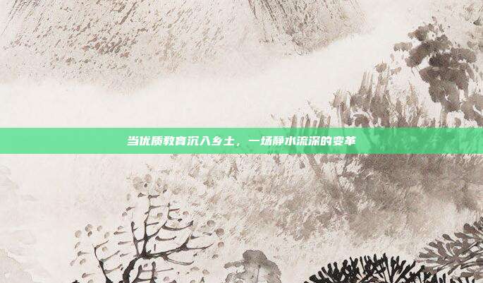 当优质教育沉入乡土，一场静水流深的变革