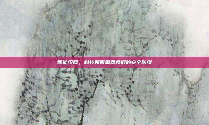 智能织网，科技如何重塑我们的安全防线