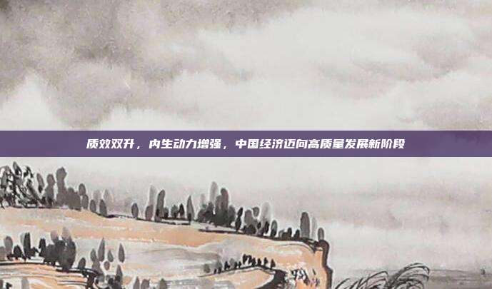 质效双升，内生动力增强，中国经济迈向高质量发展新阶段