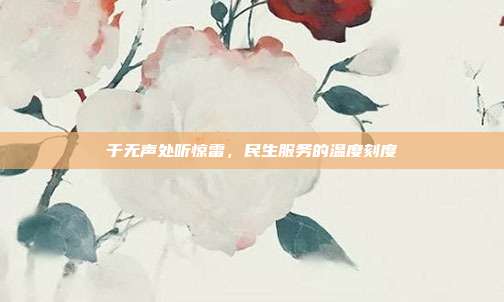 于无声处听惊雷,民生服务的温度刻度