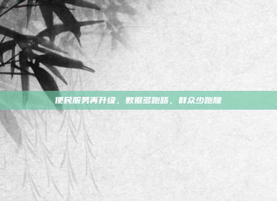 便民服务再升级，数据多跑路，群众少跑腿