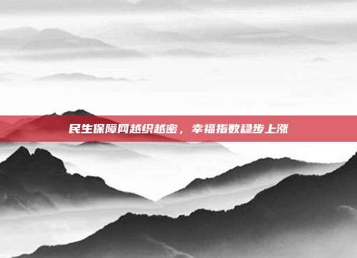 民生保障网越织越密,幸福指数稳步上涨