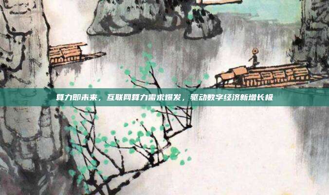 算力即未来,互联网算力需求爆发,驱动数字经济新增长极