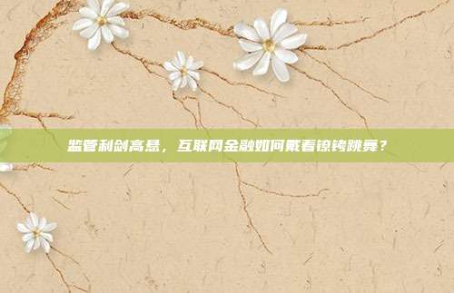 监管利剑高悬,互联网金融如何戴着镣铐跳舞?
