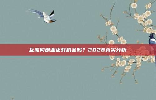 互联网创业还有机会吗？2026真实分析