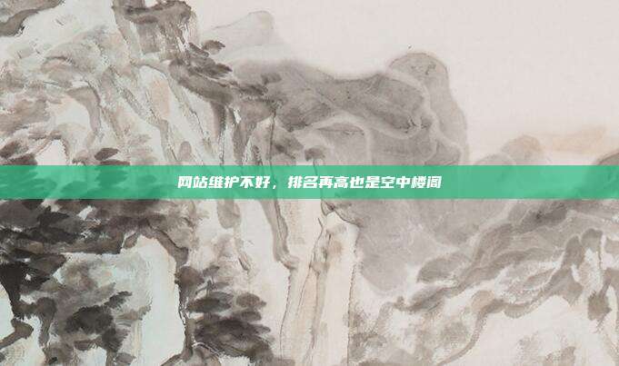 网站维护不好，排名再高也是空中楼阁