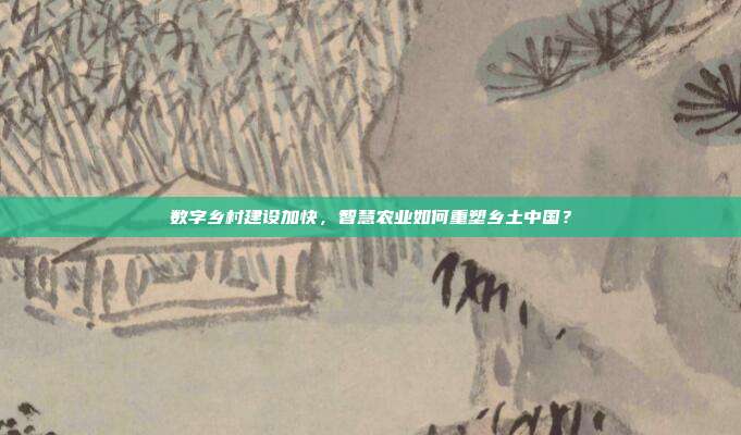 数字乡村建设加快,智慧农业如何重塑乡土中国?