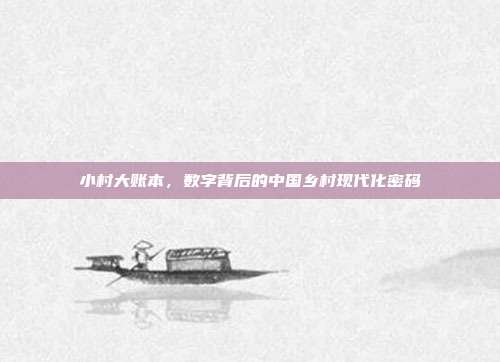 小村大账本，数字背后的中国乡村现代化密码