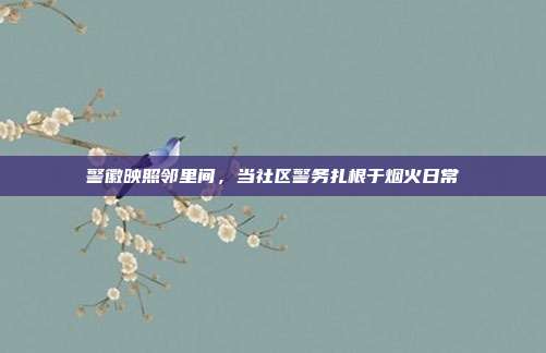 警徽映照邻里间，当社区警务扎根于烟火日常