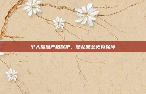 个人信息严格保护，隐私安全更有保障
