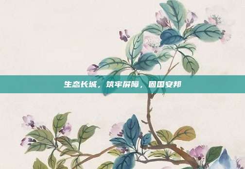 生态长城，筑牢屏障，固国安邦