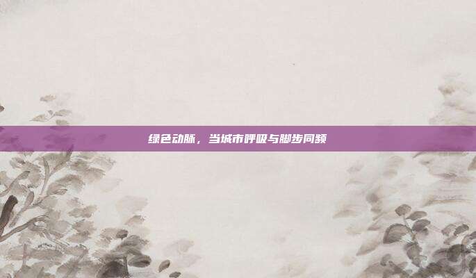 绿色动脉，当城市呼吸与脚步同频